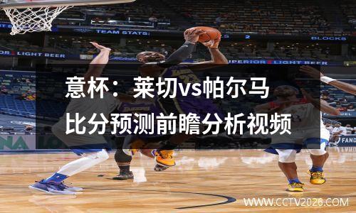 意杯：莱切vs帕尔马比分预测前瞻分析视频