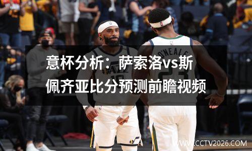 意杯分析：萨索洛vs斯佩齐亚比分预测前瞻视频