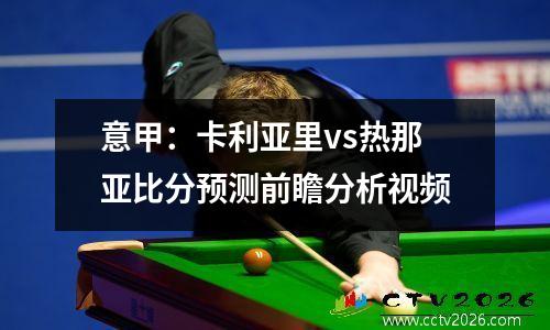 意甲：卡利亚里vs热那亚比分预测前瞻分析视频