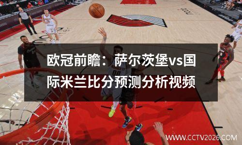 欧冠前瞻：萨尔茨堡vs国际米兰比分预测分析视频
