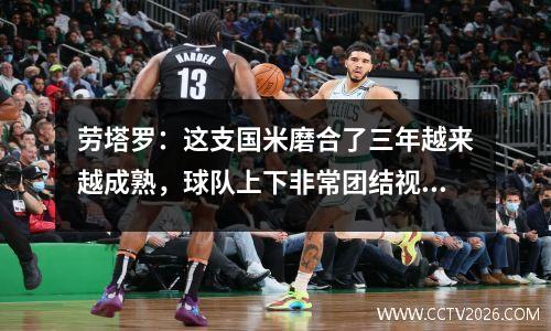 劳塔罗：这支国米磨合了三年越来越成熟，球队上下非常团结视频