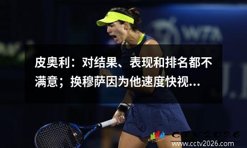 皮奥利：对结果、表现和排名都不满意；换穆萨因为他速度快视频