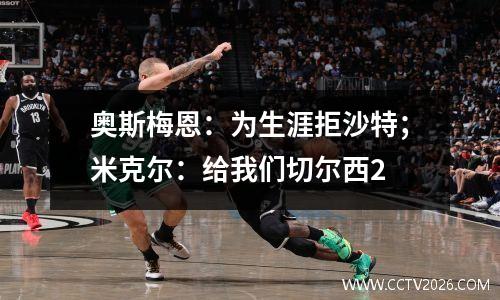 奥斯梅恩：为生涯拒沙特；米克尔：给我们切尔西2