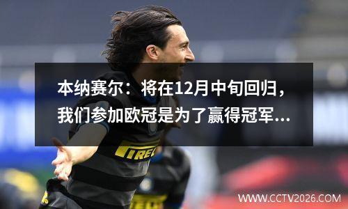 本纳赛尔：将在12月中旬回归，我们参加欧冠是为了赢得冠军视频