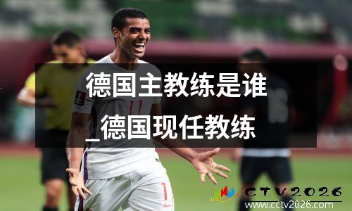 德国主教练是谁_德国现任教练