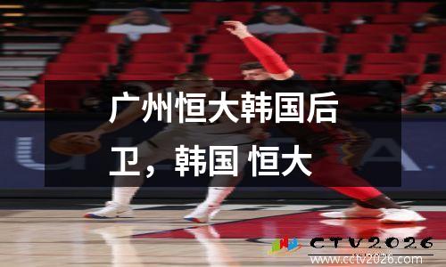 广州恒大韩国后卫，韩国 恒大
