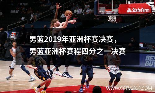 男篮2019年亚洲杯赛决赛，男篮亚洲杯赛程四分之一决赛