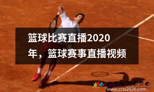 篮球比赛直播2020年，篮球赛事直播视频
