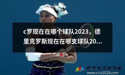 c罗现在在哪个球队2023，德里克罗斯现在在哪支球队2023