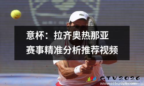 意杯：拉齐奥热那亚 赛事精准分析推荐视频