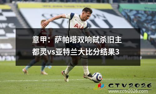 意甲：萨帕塔双响弑杀旧主 都灵vs亚特兰大比分结果3