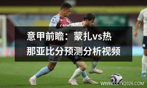 意甲前瞻：蒙扎vs热那亚比分预测分析视频