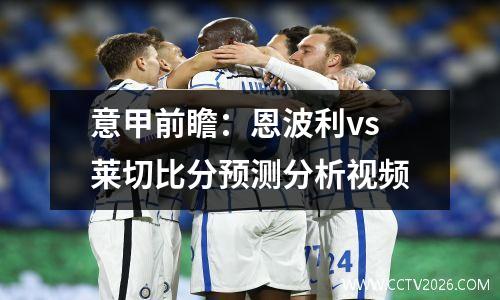 意甲前瞻：恩波利vs莱切比分预测分析视频