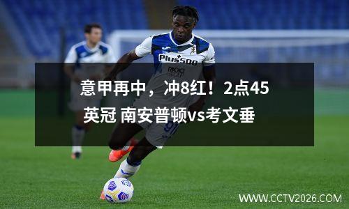 意甲再中，冲8红！2点45 英冠 南安普顿vs考文垂
