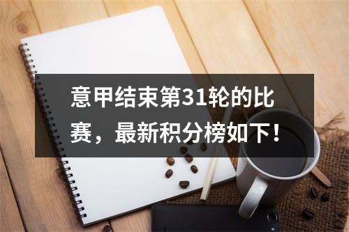 意甲结束第31轮的比赛，最新积分榜如下！