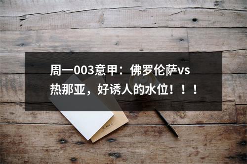 周一003意甲：佛罗伦萨vs热那亚，好诱人的水位！！！