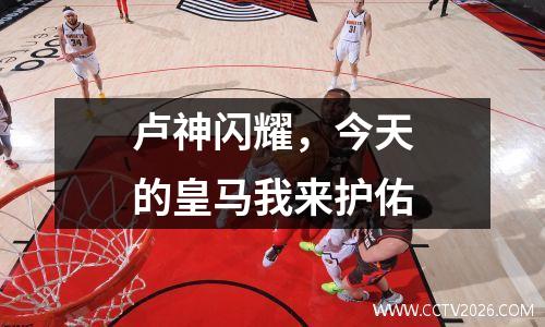 卢神闪耀，今天的皇马我来护佑