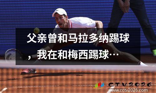 父亲曾和马拉多纳踢球，我在和梅西踢球…