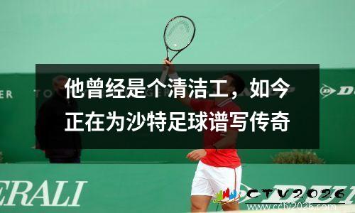 他曾经是个清洁工，如今正在为沙特足球谱写传奇