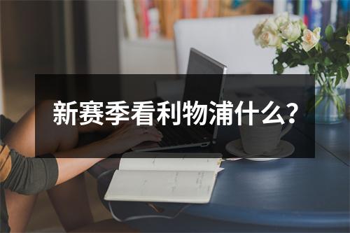 新赛季看利物浦什么？