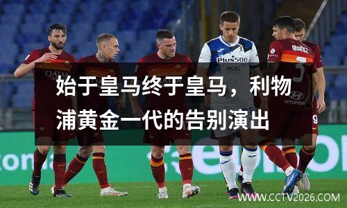 始于皇马终于皇马，利物浦黄金一代的告别演出
