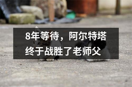 8年等待，阿尔特塔终于战胜了老师父