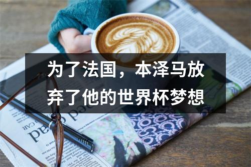 为了法国，本泽马放弃了他的世界杯梦想