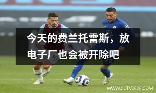 今天的费兰托雷斯，放电子厂也会被开除吧