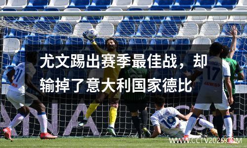 尤文踢出赛季最佳战，却输掉了意大利国家德比