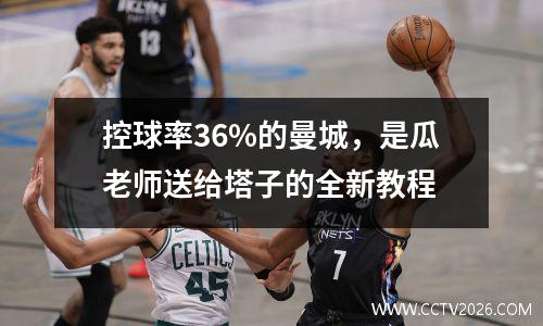 控球率36%的曼城，是瓜老师送给塔子的全新教程