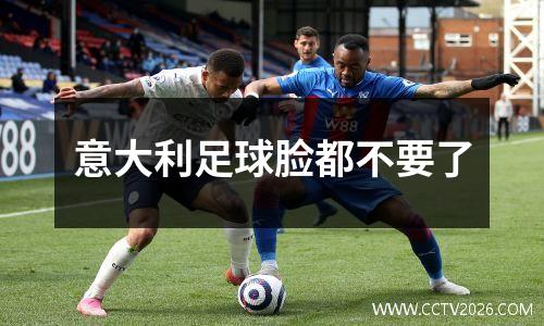 意大利足球脸都不要了