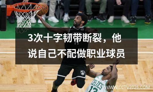 3次十字韧带断裂，他说自己不配做职业球员