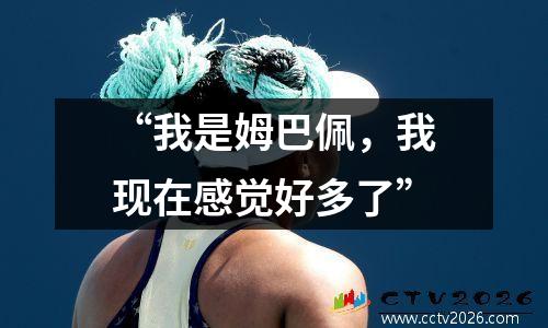 “我是姆巴佩，我现在感觉好多了”
