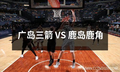 广岛三箭 VS 鹿岛鹿角