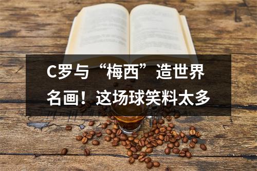 C罗与“梅西”造世界名画！这场球笑料太多