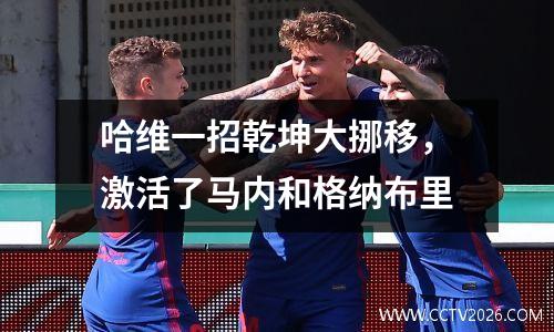 哈维一招乾坤大挪移，激活了马内和格纳布里