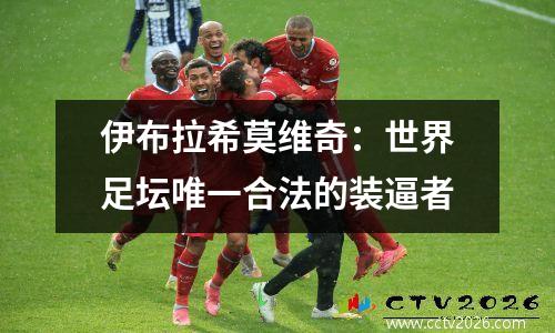伊布拉希莫维奇：世界足坛唯一合法的装逼者