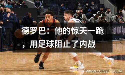 德罗巴：他的惊天一跪，用足球阻止了内战