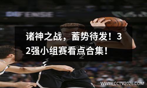 诸神之战，蓄势待发！32强小组赛看点合集！