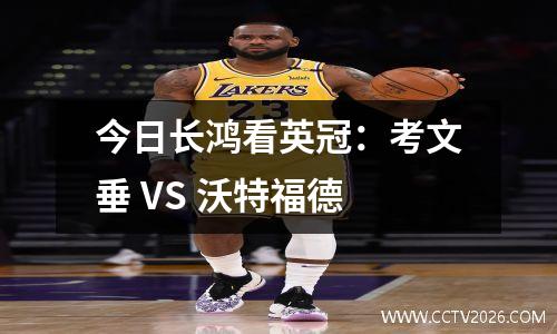 今日长鸿看英冠：考文垂 VS 沃特福德
