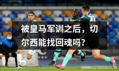 被皇马军训之后，切尔西能找回魂吗？
