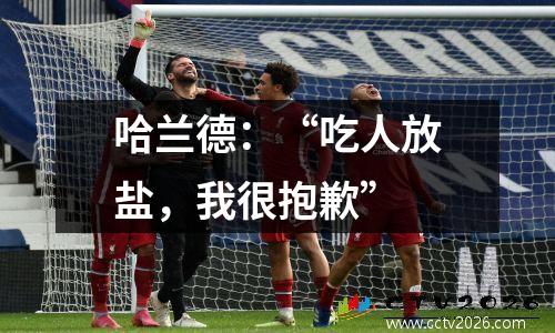 哈兰德：“吃人放盐，我很抱歉”