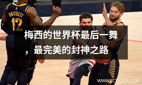 梅西的世界杯最后一舞，最完美的封神之路