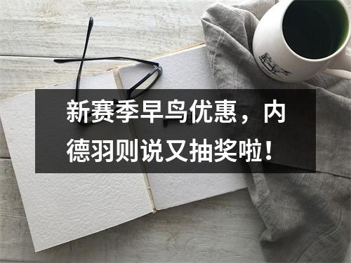 新赛季早鸟优惠，内德羽则说又抽奖啦！
