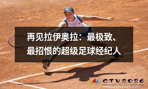 再见拉伊奥拉：最极致、最招恨的超级足球经纪人