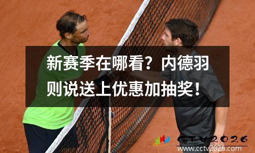新赛季在哪看？内德羽则说送上优惠加抽奖！