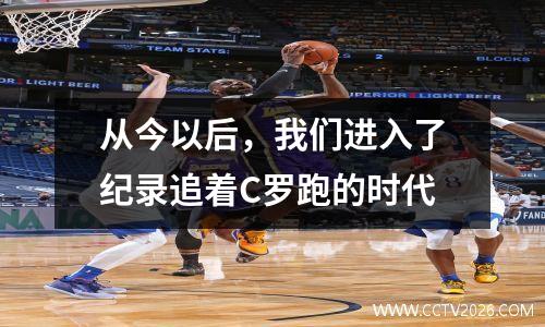 从今以后，我们进入了纪录追着C罗跑的时代