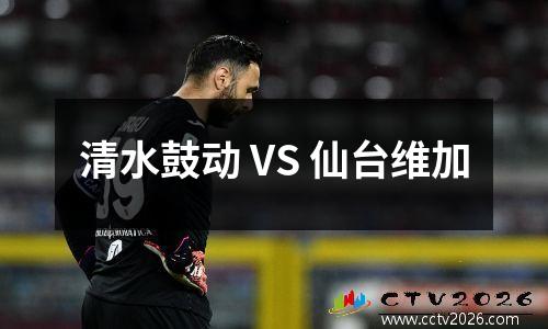 清水鼓动 VS 仙台维加