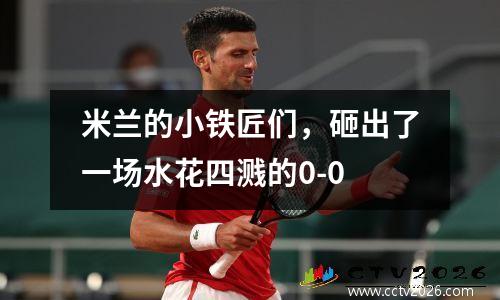 米兰的小铁匠们，砸出了一场水花四溅的0-0