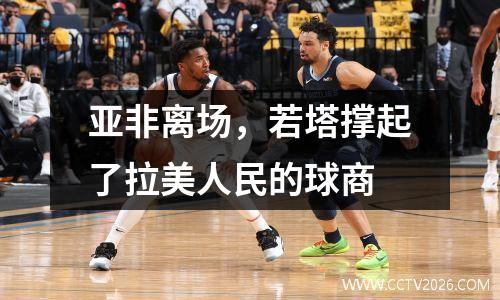 亚非离场，若塔撑起了拉美人民的球商